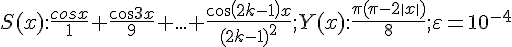 https://www.cyberforum.ru/cgi-bin/latex.cgi?S(x):\frac{cosx}{1}+\frac{cos3x}9{}+...+\frac{cos(2k-1)x}{{(2k-1)}^{2}};Y(x):\frac{\pi (\pi -2\left|x \right|)}{8};\varepsilon ={10}^{-4}