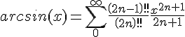 https://www.cyberforum.ru/cgi-bin/latex.cgi?arcsin(x)=\sum_{0}^{\infty}\frac{\left(2n-1\right)!!}{\left(2n\right)!!}\frac{{x}^{2n+1}}{2n+1}