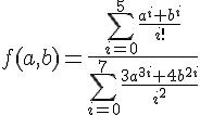 https://www.cyberforum.ru/cgi-bin/latex.cgi?f(a,b) = \frac{\sum_{i=0}^{5}\frac{{a}^{i}+{b}^{i}}{i!}}{\sum_{i=0}^{7}\frac{{3a}^{3i}+{4b}^{2i}}{{i}^{2}}}