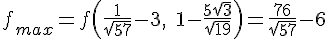 https://www.cyberforum.ru/cgi-bin/latex.cgi?f_{max}=f\left(\frac{1}{\sqrt{57}}-3,\; 1-\frac{5 \sqrt{3}}{\sqrt{19}} \right)=\frac{76}{\sqrt{57}}-6