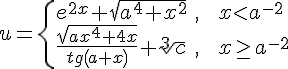 https://www.cyberforum.ru/cgi-bin/latex.cgi?u=\begin{cases}e^{2x}+\sqrt{a^4+x^2} & \text{,   } x<a^{-2}  \\ \frac{\sqrt{ax^4+4x}}{tg\left(a+x \right)}+\sqrt[3]{c} & \text{,   } x\geq a^{-2}  \end{cases}