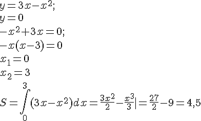 https://www.cyberforum.ru/cgi-bin/latex.cgi?y = 3x - {x}^{2};\\y=0\\-{x}^{2}+3x=0;\\-x(x-3)=0\\{x}_{1}=0\\{x}_{2}=3\\S=\int_{0}^{3}(3x-{x}^{2})dx = \frac{3{x}^{2}}{2}-\frac{{x}^{3}}{3}\mid = \frac{27}{2}-9 = 4,5