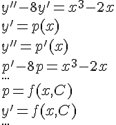 https://www.cyberforum.ru/cgi-bin/latex.cgi?y''-8y'=x^3-2x \\<br />
y'=p(x) \\<br />
y''=p'(x) \\<br />
p'-8p=x^3-2x \\<br />
<br />
... \\<br />
<br />
p=f(x,C) \\<br />
y'=f(x,C) \\<br />
<br />
...