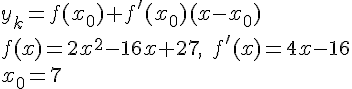 https://www.cyberforum.ru/cgi-bin/latex.cgi?y_k=f(x_0)+f^'(x_0)(x-x_0)\\f(x)=2x^2-16x+27,\;f^'(x)=4x-16\\x_0=7