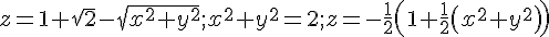 https://www.cyberforum.ru/cgi-bin/latex.cgi?z = 1 + \sqrt{2} - \sqrt{{x}^{2} + {y}^{2}}; {x}^{2} + {y}^{2} = 2; z = -\frac{1}{2}\left(1 + \frac{1}{2}\left({x}^{2} + {y}^{2} \right) \right)