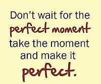 Don't wait for the perfect moment